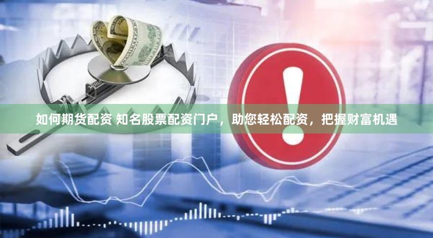 如何期货配资 知名股票配资门户，助您轻松配资，把握财富机遇